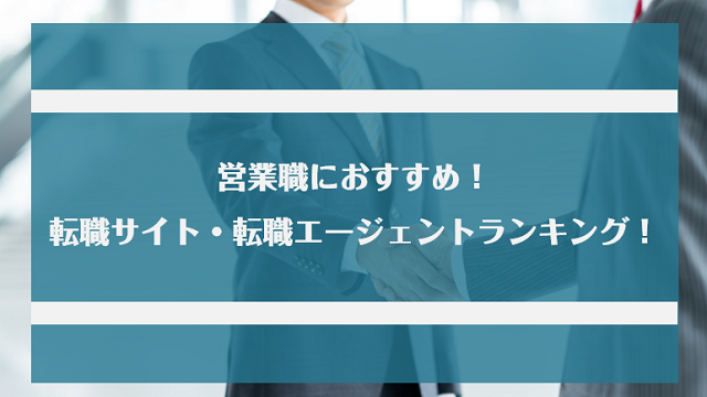 営業職におすすめの転職サイト・転職エージェント19選！成功させる秘訣とおすすめの業界