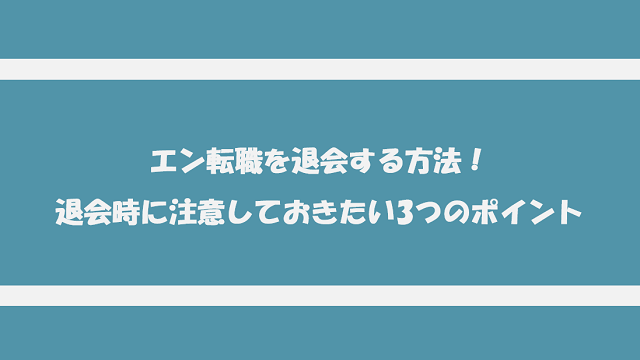 エン転職を退会する方法！退会時に注意しておきたい3つのポイントを紹介！