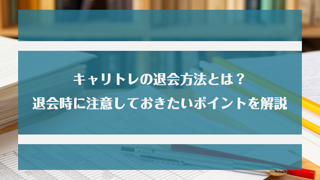 キャリトレの退会方法とは？退会時に注意しておきたいポイントもあわせて紹介！