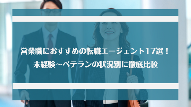 営業職におすすめの転職エージェント17選！未経験～ベテランの状況別に徹底比較