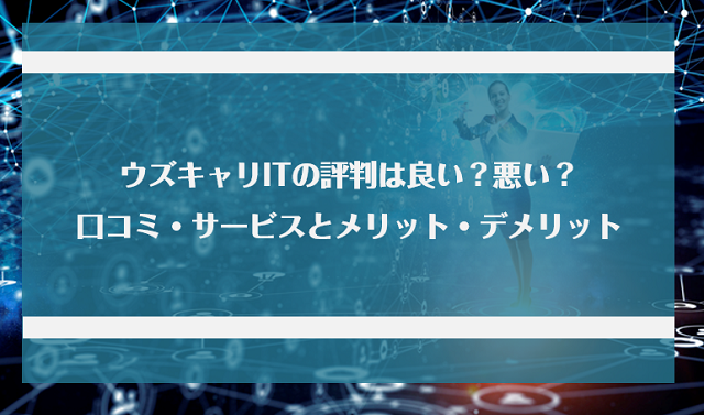 ウズキャリitの評判は良い 悪い 口コミ サービスからわかるメリット デメリット Jobらく
