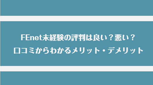 FEnet未経験の評判は良い？悪い？口コミ・サービスからわかるメリット・デメリット