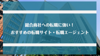 総合商社に強いおすすめの転職サイト・転職エージェント9選｜転職に成功する秘訣と活用方法