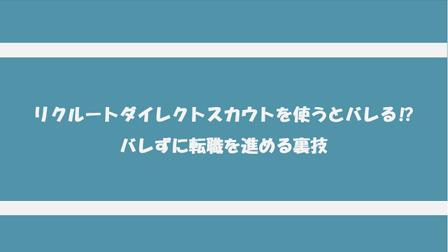 リクルートダイレクトスカウトを使うと会社にバレる⁉バレずに転職を進める裏技