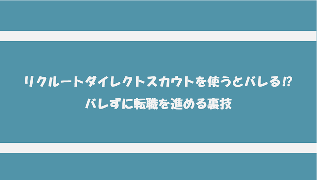 リクルートダイレクトスカウトを使うと会社にバレる⁉バレずに転職を進める裏技