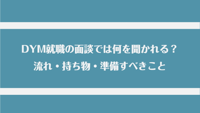 DYM就職の面談では何を聞かれる？流れ・持ち物・準備すべきこと