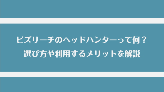 ビズリーチのヘッドハンターって何？選び方や利用するメリットを解説