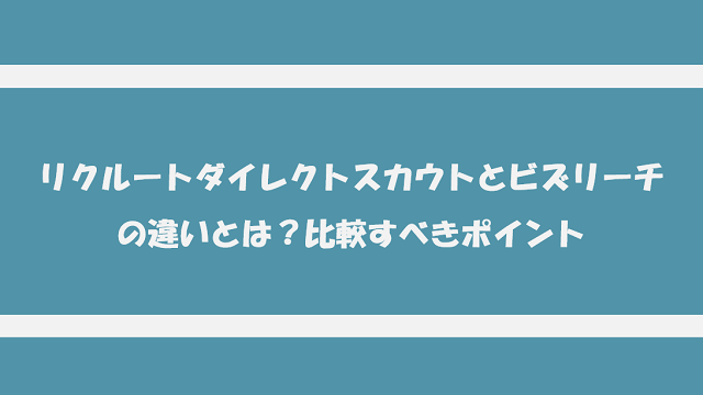 リクルートダイレクトスカウトとビズリーチの違いとは？比較すべきポイント
