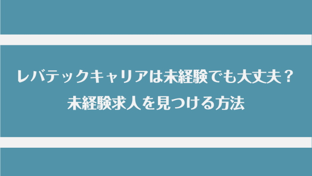 レバテックキャリアは未経験でも利用できる？未経験求人を見つける方法