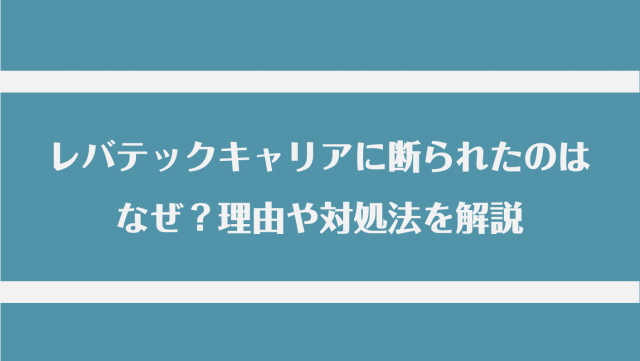 レバテックキャリアに断られたのはなぜ？理由や対処法を解説