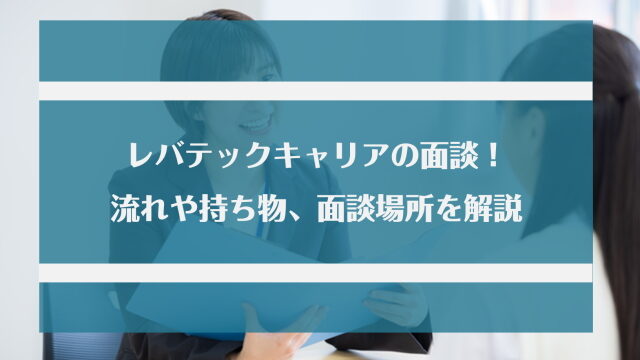 レバテックキャリアの面談の流れとは？面談場所や持ち物をチェックして万全な対策を！