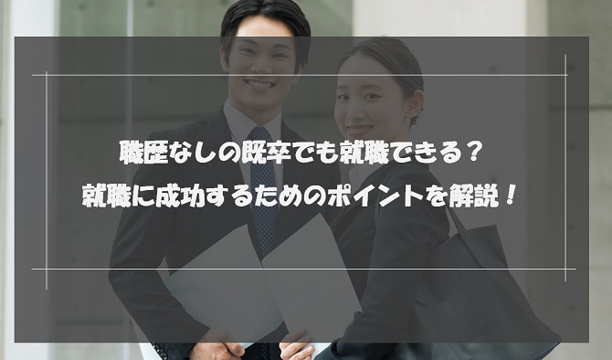 既卒で職歴なしは就職できない？正社員就職を成功させるコツも解説