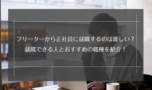 フリーターから正社員に就職するのは難しい？就職できる人とおすすめの職種を紹介！