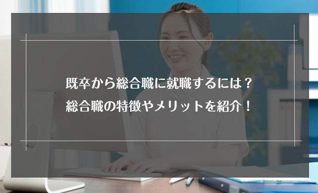 既卒から総合職に就職するには？総合職の特徴やメリットを紹介！