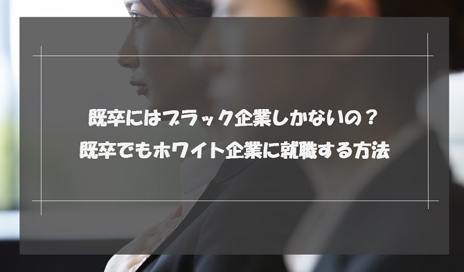 既卒はブラック企業しか就職できない？回避する方法とホワイト企業に就職するコツを解説