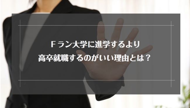 Ｆラン大学に進学するより高卒就職するのがいい理由とは？Fラン大学の実態や進学するメリット・デメリットを徹底解説