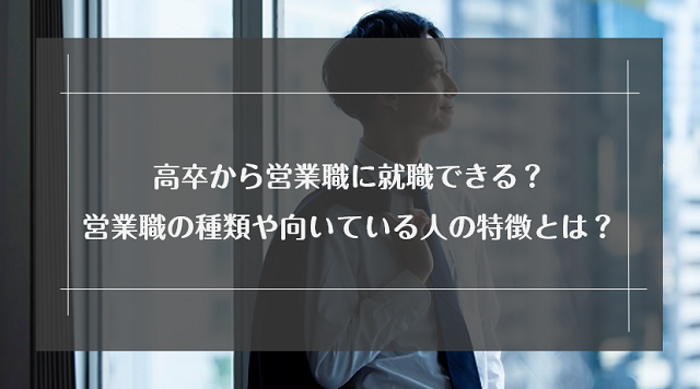 高卒から営業職に就職できる？営業職の種類や向いている人の特徴とは？