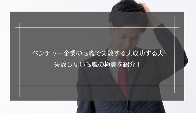ベンチャー企業への転職で失敗する理由と対処法!失敗事例や成功する人との違いも解説