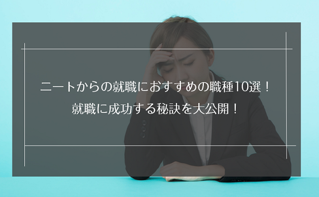 ニートからの就職におすすめの職種13選！就職に成功する秘訣を大公開