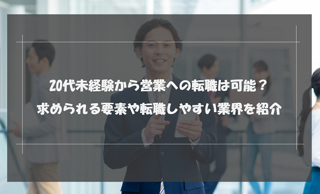 20代未経験から営業への転職は可能？求められる要素や転職しやすい業界を紹介