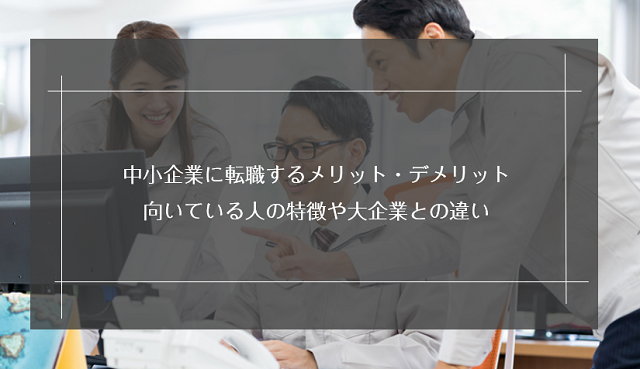中小企業に転職するメリット・デメリット|向いている人の特徴や大企業との違い