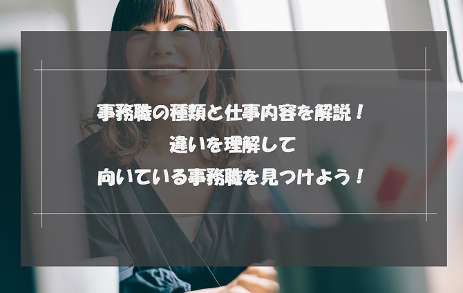 事務職の種類と仕事内容を解説！違いを理解して向いている事務職を見つけよう！