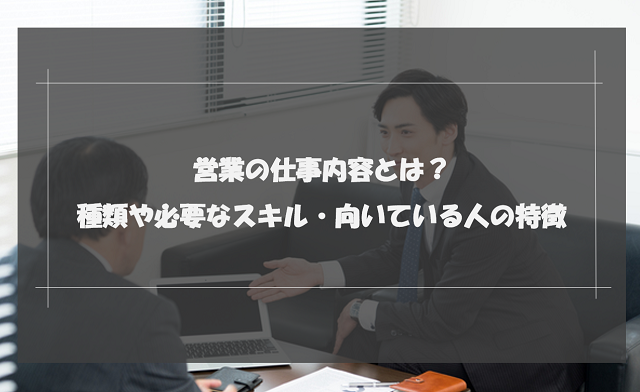 営業の仕事内容とは？種類や必要なスキル・向いている人の特徴を解説！