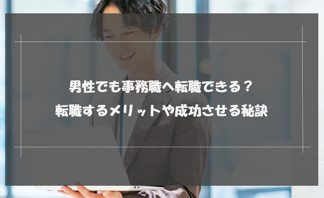 男性でも事務職へ転職できる？転職するメリットや成功させる秘訣