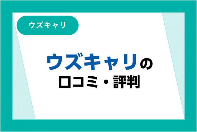 ウズキャリの評判は良い？悪い？口コミ・サービスからわかるメリット・デメリット