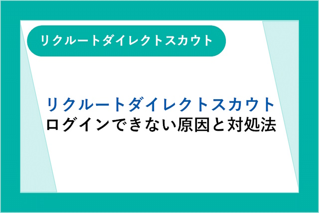 リクルートダイレクトスカウトにログインできない！原因と対処法を紹介！