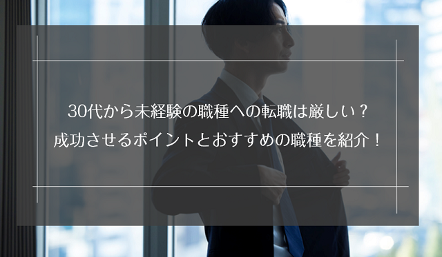 30代で未経験転職は厳しい？おすすめの業界・職種と成功させるコツを紹介！