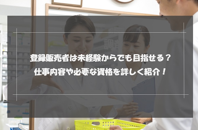 登録販売者は未経験からでも目指せる？仕事内容や必要な資格を詳しく紹介！