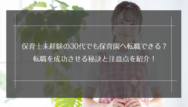 保育士未経験の30代でも保育園へ転職できる？転職を成功させる秘訣と注意点を紹介！