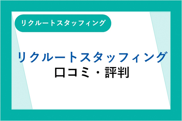 リクルートスタッフィングの評判は良い？悪い？口コミ・サービスからわかるメリット・デメリット