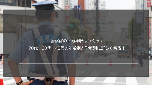 警察官の平均年収はいくら？20代・30代・40代の年齢別と学歴別に詳しく解説！