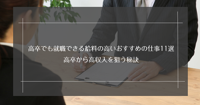 高卒でも就職できる給料の高いおすすめの仕事11選!高卒から高収入を狙う秘訣