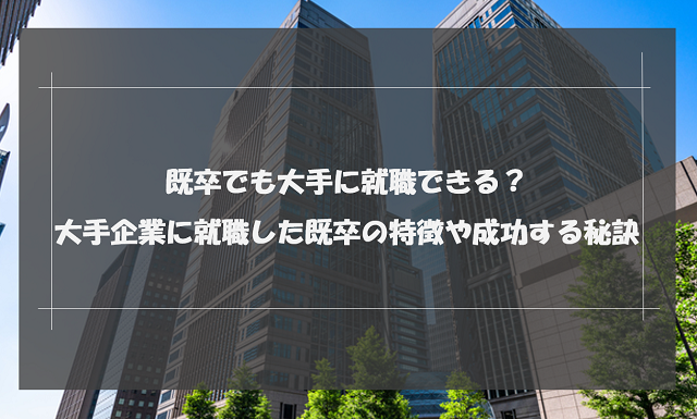 既卒だと大手企業は無理？既卒を採用している大手企業と就職成功のコツを解説