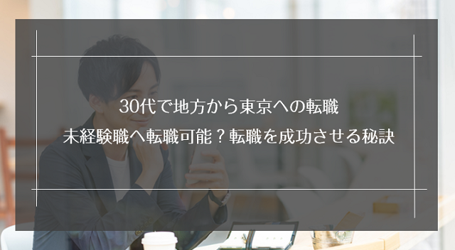 30代で地方から東京への転職｜未経験職へ転職可能？転職を成功させる秘訣を紹介！