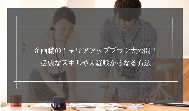 企画職のキャリアアッププラン大公開！必要なスキルや未経験から転職する方法