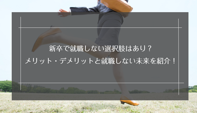 新卒で就職しない選択肢はあり？メリット・デメリットと就職しない場合の未来を紹介！