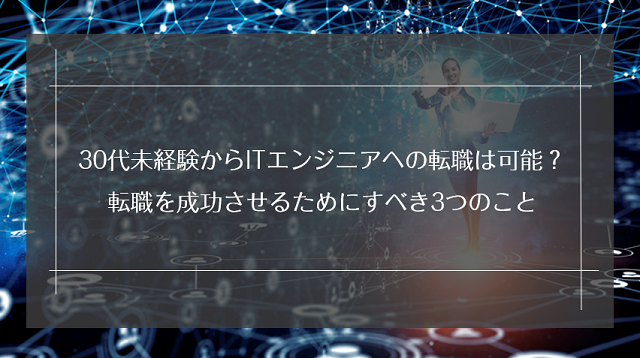 30代未経験からITエンジニアへの転職は可能？転職を成功させるためにすべき3つのこと｜リクらく