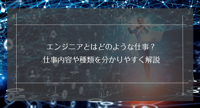 エンジニアとはどのような仕事？仕事内容や種類を分かりやすく解説