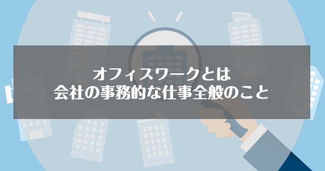 オフィスワークとは会社の事務的な仕事全般のこと