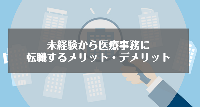 未経験から医療事務に転職するメリット・デメリット