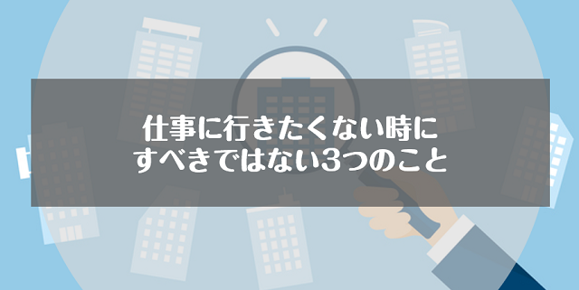 仕事に行きたくない時にすべきではない3つのこと