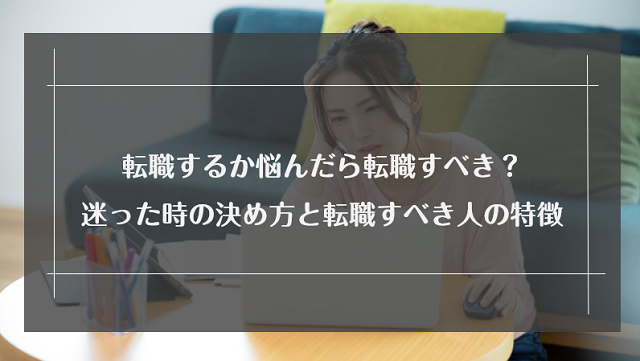 転職するか悩んだら転職すべき？迷った時の決め方と転職した方がいい人の特徴