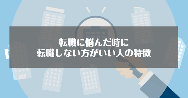 転職に悩んだ時に転職しない方が良い人の特徴