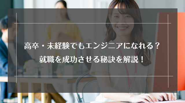 高卒・未経験でもエンジニアになれる？厳しい？就職を成功させる秘訣を解説！