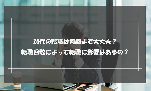 20代の転職は何回まで大丈夫？転職回数によって転職に影響はあるの？