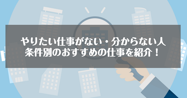 やりたい仕事がない・分からない人に条件別のおすすめの仕事を紹介！